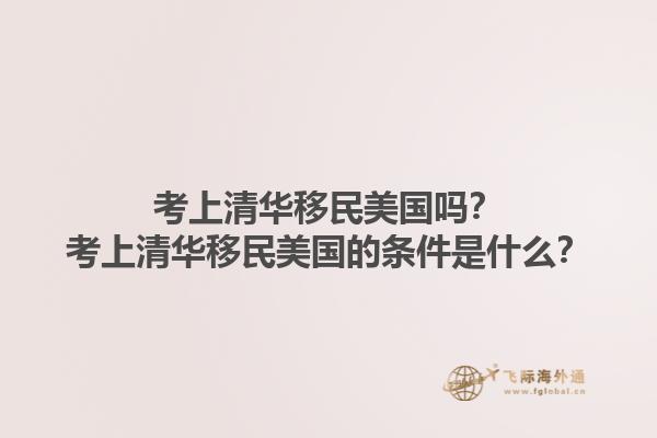 考上清华移民美国吗？考上清华移民美国的条件是什么？1.jpg