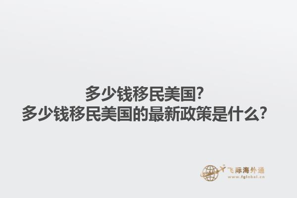 多少钱移民美国？多少钱移民美国的最新政策是什么？1.jpg