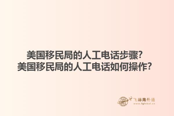 美国移民局的人工电话步骤？美国移民局的人工电话如何操作？1.jpg
