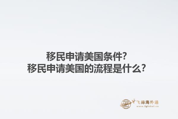 移民申请美国条件？移民申请美国的流程是什么？1.jpg