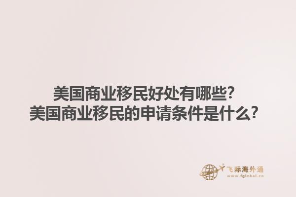 美国商业移民好处有哪些？美国商业移民的申请条件是什么？1.jpg