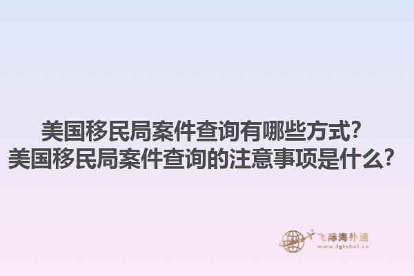 美国移民局案件查询有哪些方式？美国移民局案件查询的注意事项是什么？1.jpg