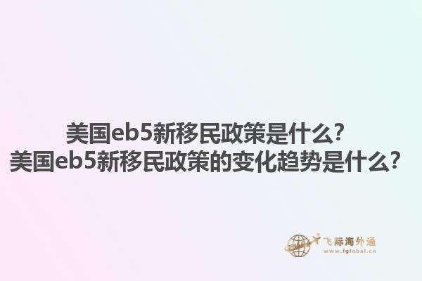 美国eb5新移民政策是什么？美国eb5新移民政策的变化趋势是什么？1.jpg