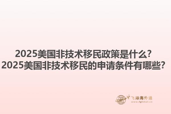 2025美国非技术移民政策是什么？2025美国非技术移民的申请条件有哪些？1.jpg