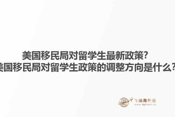 美国移民局对留学生最新政策？美国移民局对留学生政策的调整方向是什么？1.jpg