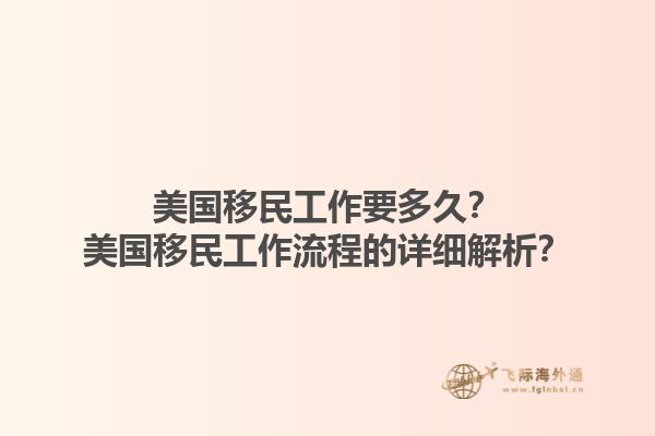 美国移民工作要多久？美国移民工作流程的详细解析？1.jpg