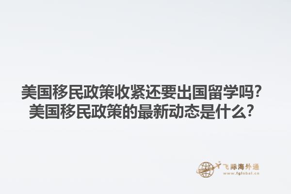 美国移民政策收紧还要出国留学吗？美国移民政策的最新动态是什么？1.jpg