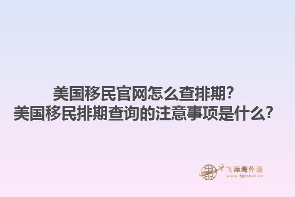 美国移民官网怎么查排期？美国移民排期查询的注意事项是什么？1.jpg