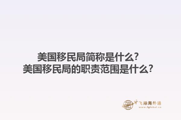 美国移民局简称是什么？美国移民局的职责范围是什么？1.jpg