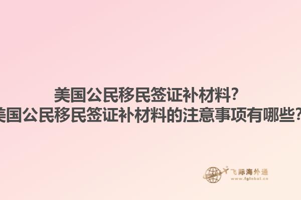 美国公民移民签证补材料？美国公民移民签证补材料的注意事项有哪些？1.jpg