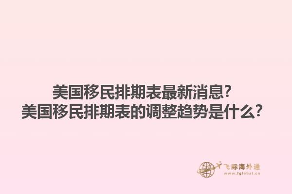 美国移民排期表最新消息？美国移民排期表的调整趋势是什么？1.jpg