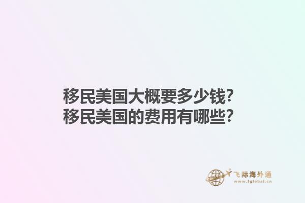 移民美国大概要多少钱？移民美国的费用有哪些？1.jpg