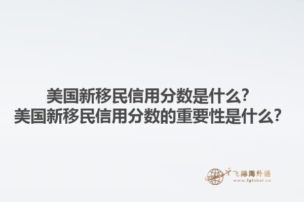 美国新移民信用分数是什么？美国新移民信用分数的重要性是什么？1.jpg