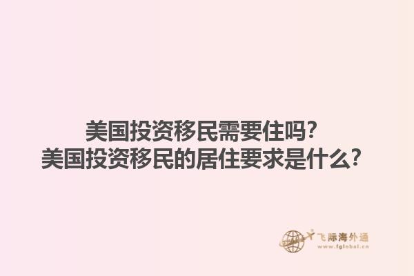 美国投资移民需要住吗？美国投资移民的居住要求是什么？1.jpg