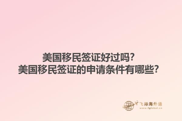 美国移民签证好过吗？美国移民签证的申请条件有哪些？1.jpg