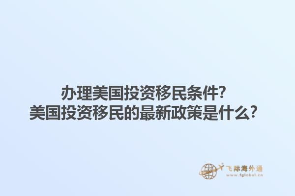 办理美国投资移民条件？美国投资移民的最新政策是什么？1.jpg