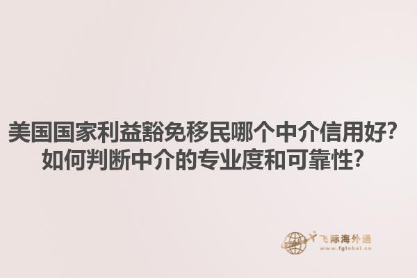 美国国家利益豁免移民哪个中介信用好？如何判断中介的专业度和可靠性？1.jpg