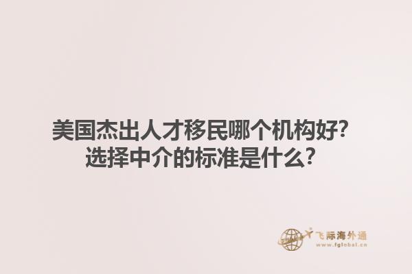 美国杰出人才移民哪个机构好？选择中介的标准是什么？1.jpg