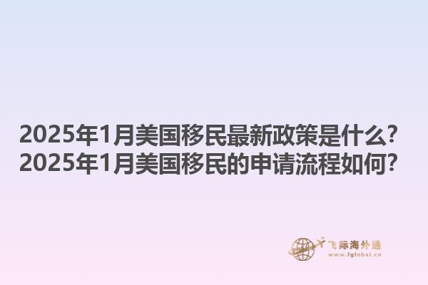 2025年1月美国移民最新政策是什么？2025年1月美国移民的申请流程如何？