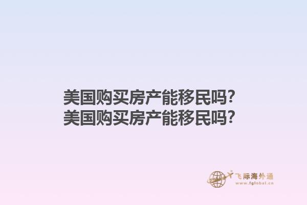 美国购买房产能移民吗？美国购买房产能移民吗？