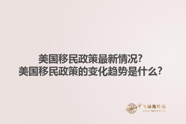 美国移民政策最新情况？美国移民政策的变化趋势是什么？