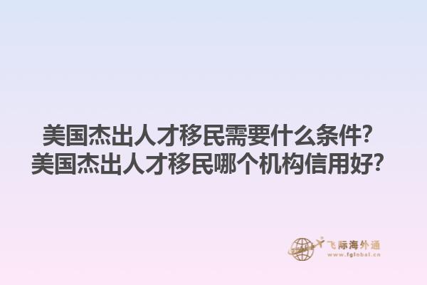 美国杰出人才移民需要什么条件？美国杰出人才移民哪个机构信用好？