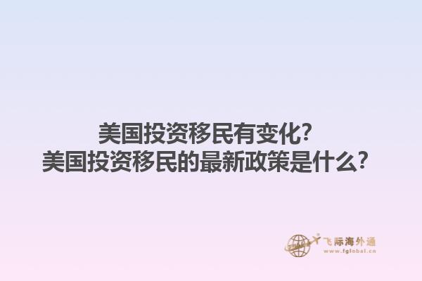 美国投资移民有变化？美国投资移民的最新政策是什么？1.jpg