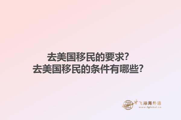 去美国移民的要求？去美国移民的条件有哪些？1.jpg