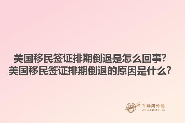 美国移民签证排期倒退是怎么回事？美国移民签证排期倒退的原因是什么？1.jpg