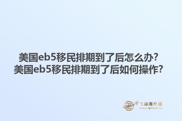 美国eb5移民排期到了后怎么办？美国eb5移民排期到了后如何操作？1.jpg