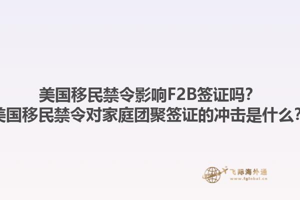 美国移民禁令影响F2B签证吗？美国移民禁令对家庭团聚签证的冲击是什么？1.jpg