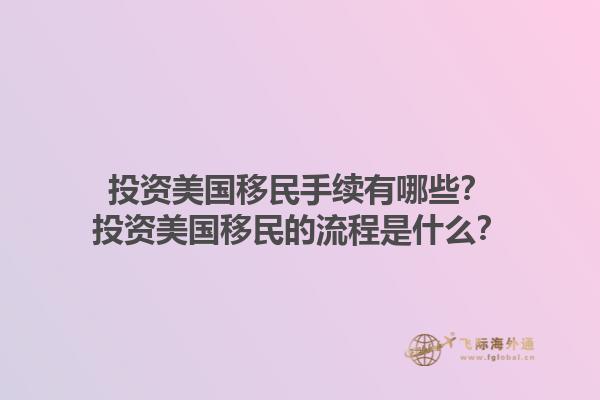 投资美国移民手续有哪些？投资美国移民的流程是什么？1.jpg