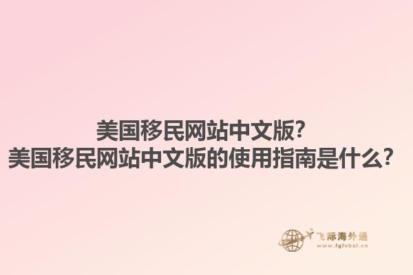 美国移民网站中文版？美国移民网站中文版的使用指南是什么？1.jpg