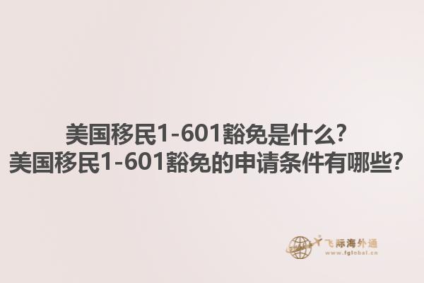 美国移民1-601豁免是什么？美国移民1-601豁免的申请条件有哪些？1.jpg