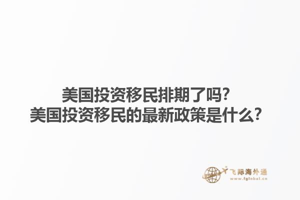美国投资移民排期了吗？美国投资移民的最新政策是什么？1.jpg