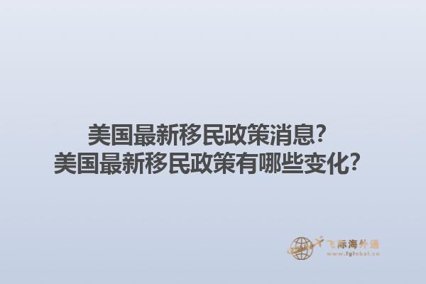 美国最新移民政策消息？美国最新移民政策有哪些变化？1.jpg