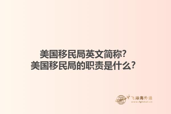美国移民局英文简称？美国移民局的职责是什么？1.jpg