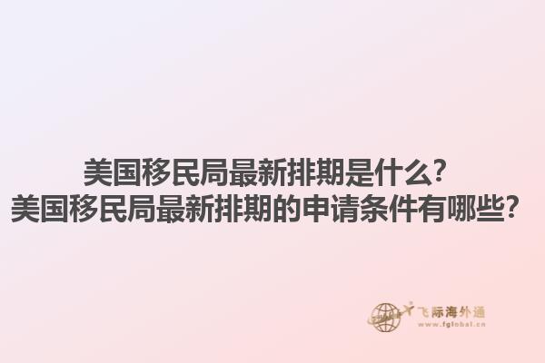 美国移民局最新排期是什么？美国移民局最新排期的申请条件有哪些？1.jpg