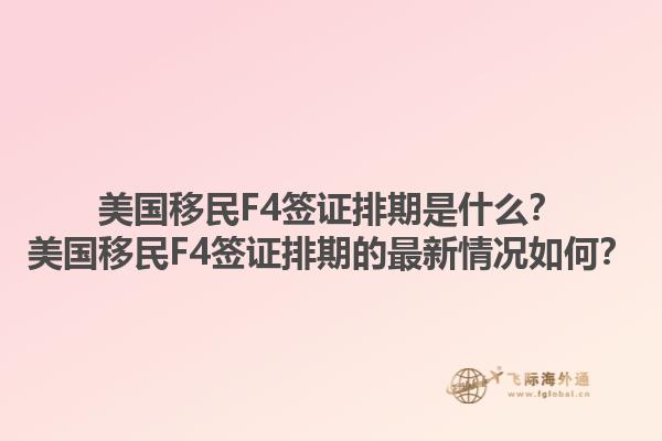 美国移民F4签证排期是什么？美国移民F4签证排期的最新情况如何？1.jpg
