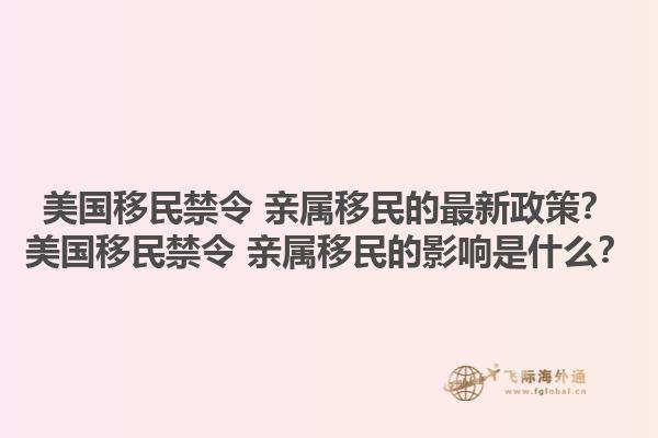 美国移民禁令 亲属移民的最新政策？美国移民禁令 亲属移民的影响是什么？1.jpg