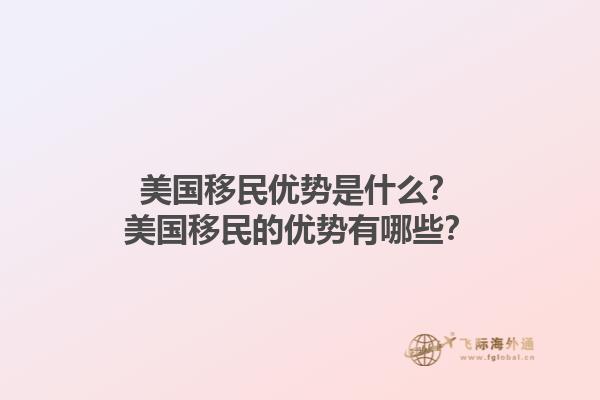 美国移民优势是什么？美国移民的优势有哪些？1.jpg