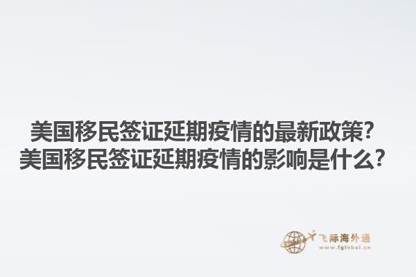 美国移民签证延期疫情的最新政策？美国移民签证延期疫情的影响是什么？1.jpg