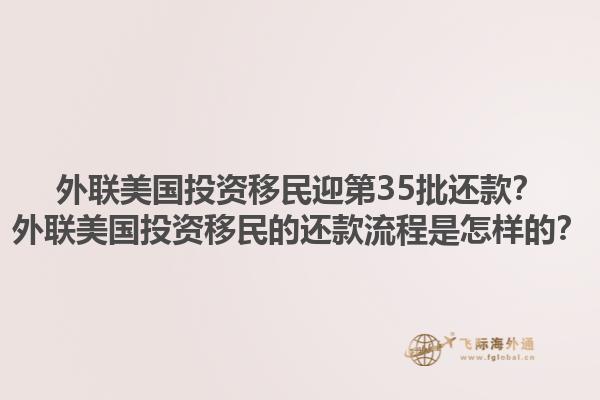 外联美国投资移民迎第35批还款？外联美国投资移民的还款流程是怎样的？1.jpg