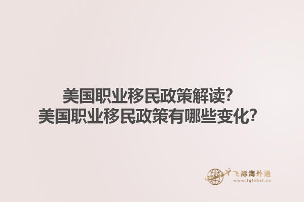 美国职业移民政策解读？美国职业移民政策有哪些变化？1.jpg