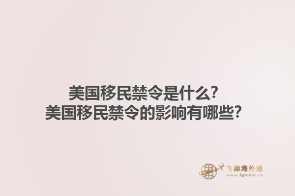 美国移民禁令是什么？美国移民禁令的影响有哪些？1.jpg