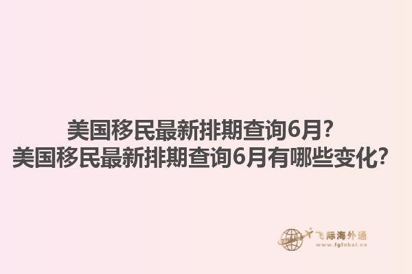 美国移民最新排期查询6月？美国移民最新排期查询6月有哪些变化？1.jpg