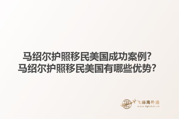 马绍尔护照移民美国成功案例？马绍尔护照移民美国有哪些优势？