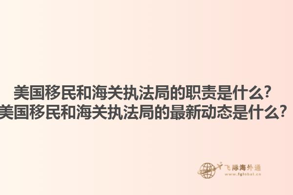 美国移民和海关执法局的职责是什么？美国移民和海关执法局的最新动态是什么？