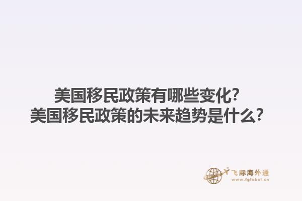 美国移民政策有哪些变化？美国移民政策的未来趋势是什么？