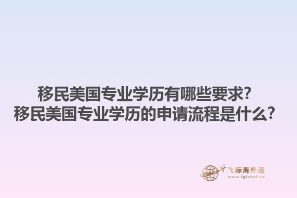 移民美国专业学历有哪些要求？移民美国专业学历的申请流程是什么？1.jpg